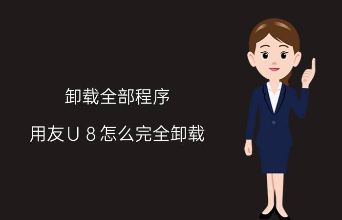 卸载全部程序 用友Ｕ８怎么完全卸载？